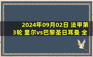 2024年09月02日 法甲第3轮 里尔vs巴黎圣日耳曼 全场录像